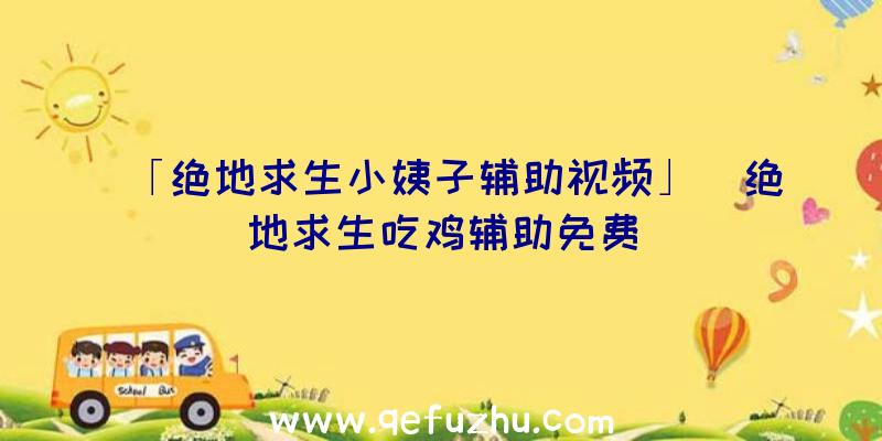 「绝地求生小姨子辅助视频」|绝地求生吃鸡辅助免费